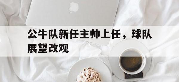 爱游戏网页版登录入口-关于公牛队新任主帅上任，球队展望改观的信息