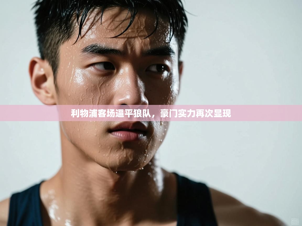 利物浦客场逼平狼队,豪门实力再次显现 第1张