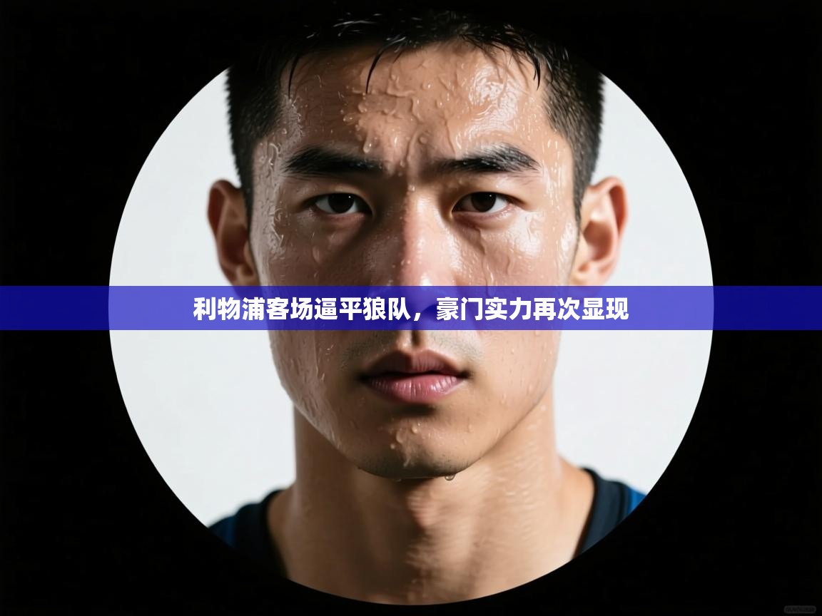 利物浦客场逼平狼队,豪门实力再次显现 第2张