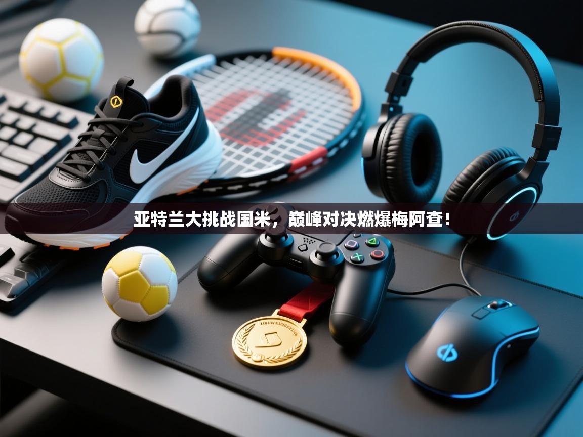 亚特兰大挑战国米,巅峰对决燃爆梅阿查! 第1张