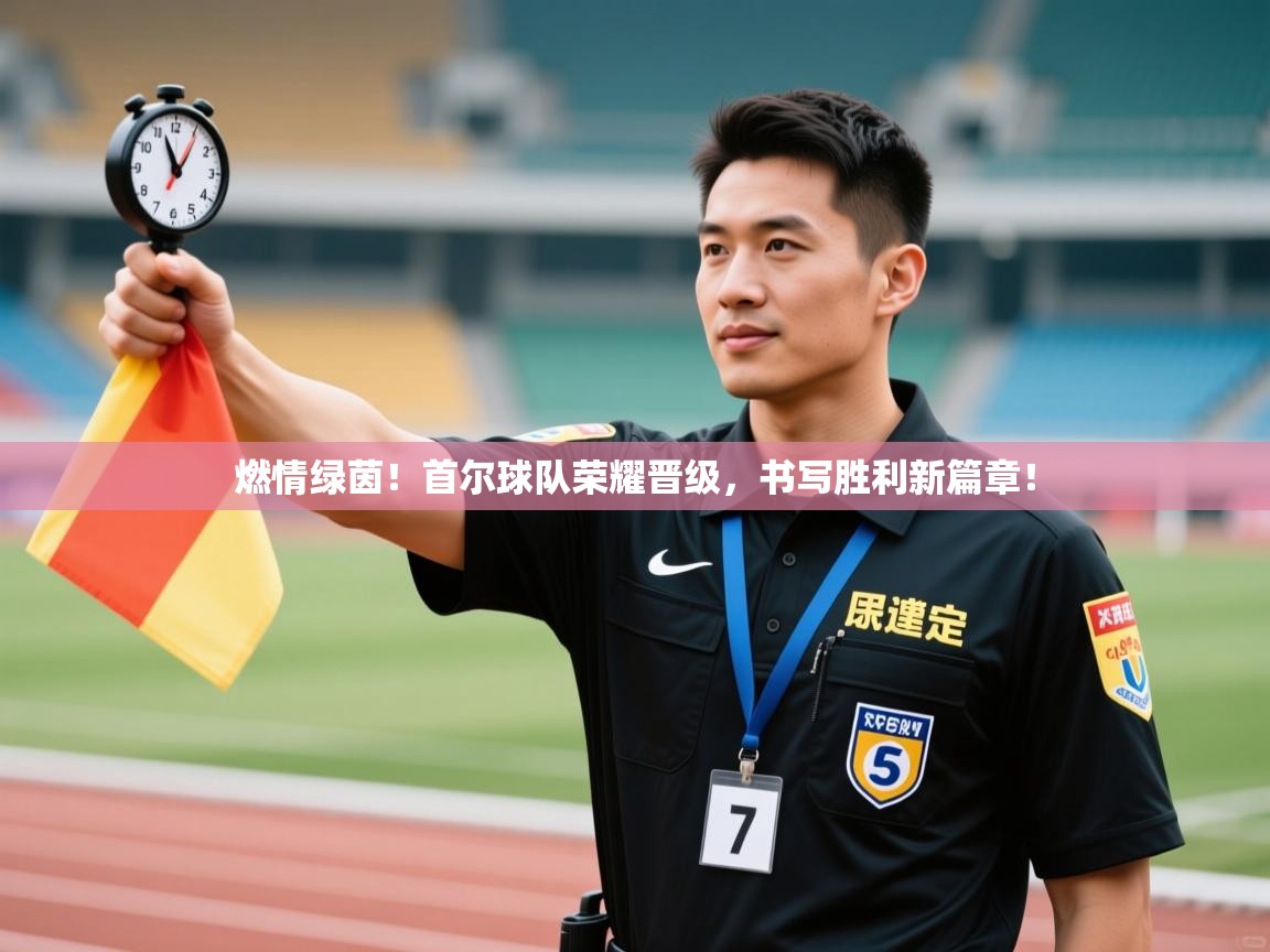 燃情绿茵!首尔球队荣耀晋级,书写胜利新篇章! 第2张
