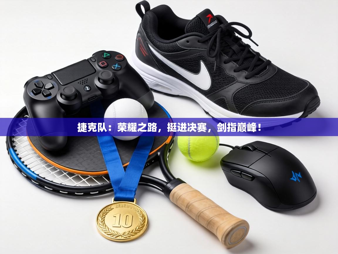 捷克队：荣耀之路，挺进决赛，剑指巅峰！  第2张